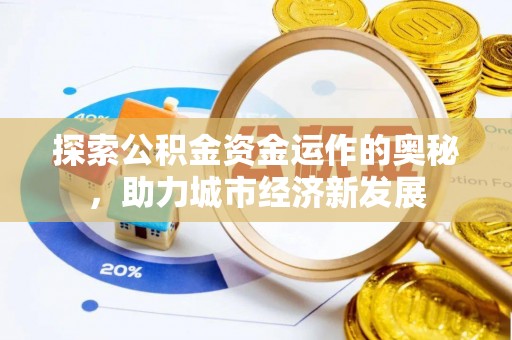 投资探索公积金资金运作的奥秘，助力城市经济新发展