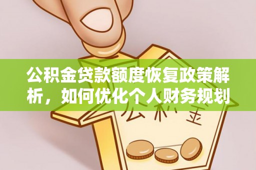 投资公积金贷款额度恢复政策解析，如何优化个人财务规划