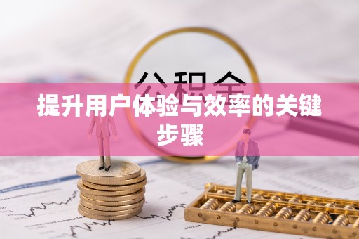投资提升用户体验与效率的关键步骤