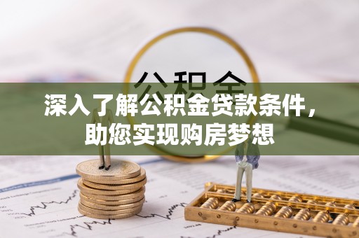 投资深入了解公积金贷款条件，助您实现购房梦想