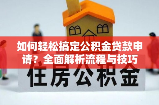 投资如何轻松搞定公积金贷款申请？全面解析流程与技巧