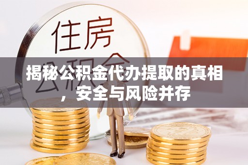 投资揭秘公积金代办提取的真相，安全与风险并存