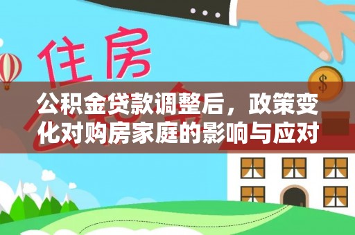 投资公积金贷款调整后，政策变化对购房家庭的影响与应对策略