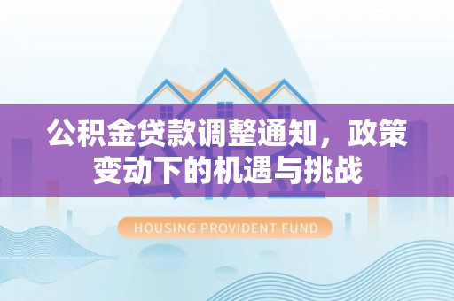 投资公积金贷款调整通知，政策变动下的机遇与挑战
