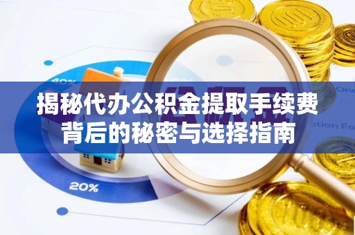 投资揭秘代办公积金提取手续费背后的秘密与选择指南