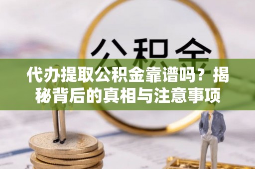 投资代办提取公积金靠谱吗？揭秘背后的真相与注意事项