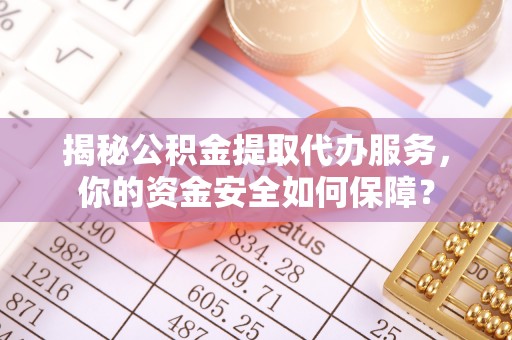 投资揭秘公积金提取代办服务，你的资金安全如何保障？
