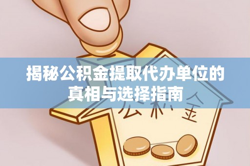 投资揭秘公积金提取代办单位的真相与选择指南