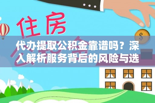 投资代办提取公积金靠谱吗？深入解析服务背后的风险与选择