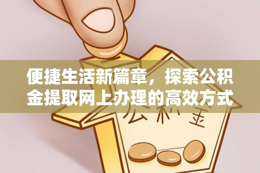 投资便捷生活新篇章，探索公积金提取网上办理的高效方式