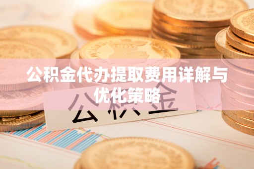投资公积金代办提取费用详解与优化策略