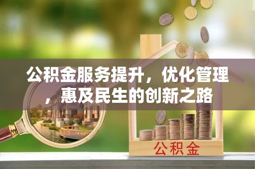 投资公积金服务提升，优化管理，惠及民生的创新之路