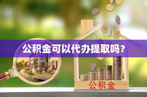 投资公积金可以代办提取吗？