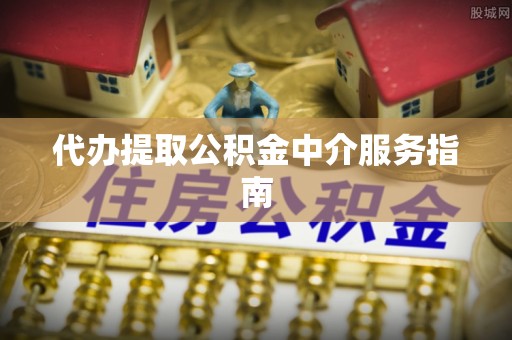 投资代办提取公积金中介服务指南