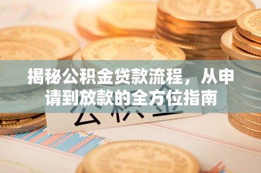 投资揭秘公积金贷款流程，从申请到放款的全方位指南