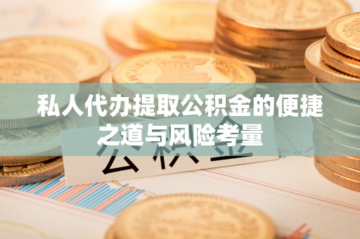 投资私人代办提取公积金的便捷之道与风险考量