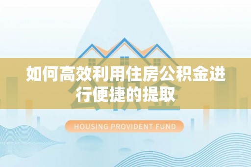 投资如何高效利用住房公积金进行便捷的提取