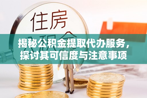 投资揭秘公积金提取代办服务，探讨其可信度与注意事项