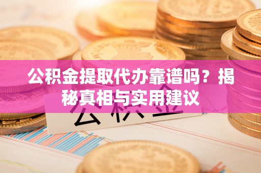 投资公积金提取代办靠谱吗？揭秘真相与实用建议