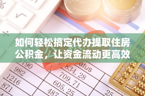 投资如何轻松搞定代办提取住房公积金，让资金流动更高效