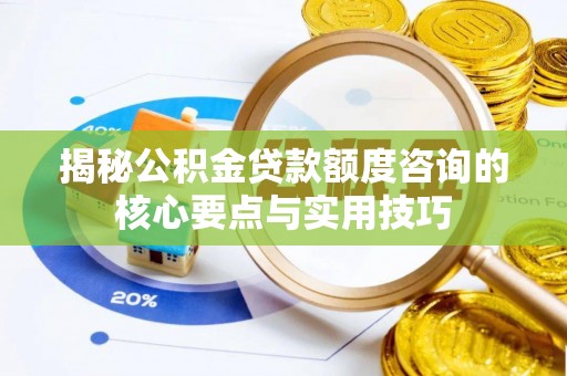 投资揭秘公积金贷款额度咨询的核心要点与实用技巧