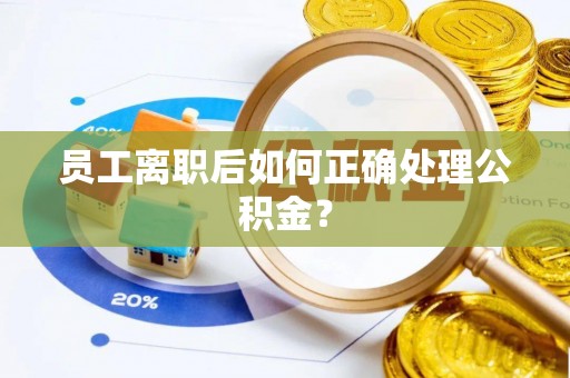 投资员工离职后如何正确处理公积金？