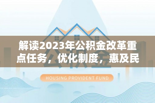 投资解读2023年公积金改革重点任务，优化制度，惠及民生