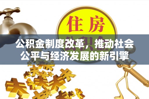 投资公积金制度改革，推动社会公平与经济发展的新引擎