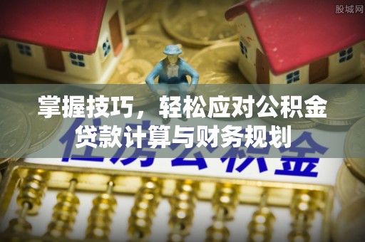 投资掌握技巧，轻松应对公积金贷款计算与财务规划