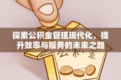 投资探索公积金管理现代化，提升效率与服务的未来之路