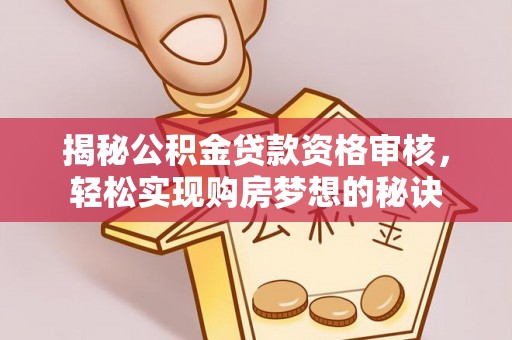 投资揭秘公积金贷款资格审核，轻松实现购房梦想的秘诀