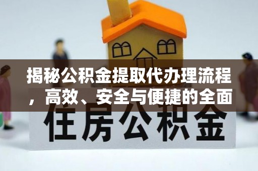投资揭秘公积金提取代办理流程，高效、安全与便捷的全面解析