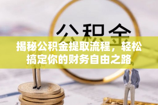 投资揭秘公积金提取流程，轻松搞定你的财务自由之路