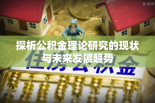 投资探析公积金理论研究的现状与未来发展趋势