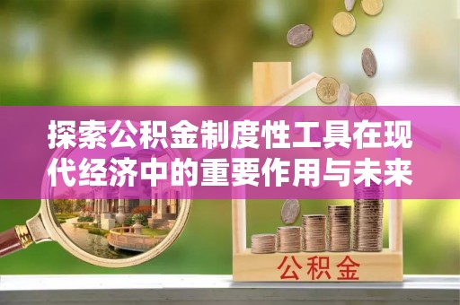 投资探索公积金制度性工具在现代经济中的重要作用与未来发展趋势