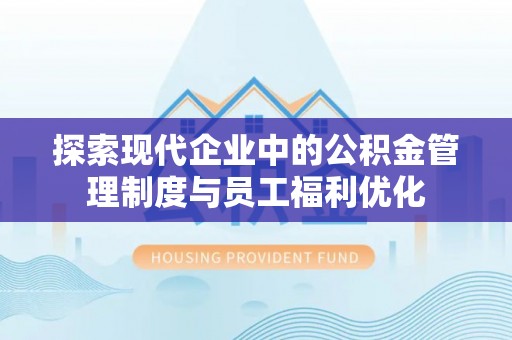 投资探索现代企业中的公积金管理制度与员工福利优化