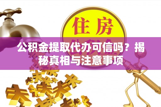 投资公积金提取代办可信吗？揭秘真相与注意事项