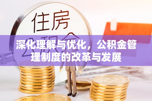 投资深化理解与优化，公积金管理制度的改革与发展