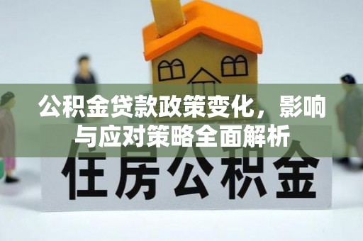 投资公积金贷款政策变化，影响与应对策略全面解析