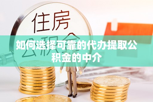 投资如何选择可靠的代办提取公积金的中介