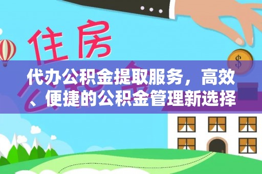 投资代办公积金提取服务，高效、便捷的公积金管理新选择