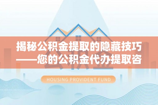 投资揭秘公积金提取的隐藏技巧——您的公积金代办提取咨询指南