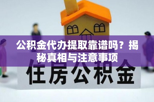 投资公积金代办提取靠谱吗？揭秘真相与注意事项