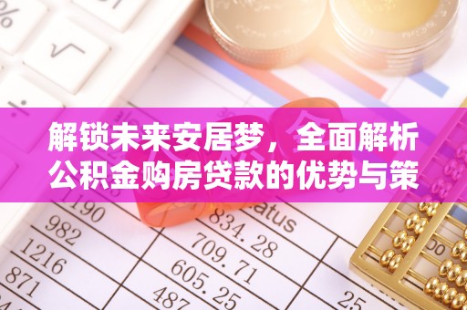 投资解锁未来安居梦，全面解析公积金购房贷款的优势与策略