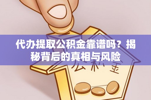 投资代办提取公积金靠谱吗？揭秘背后的真相与风险