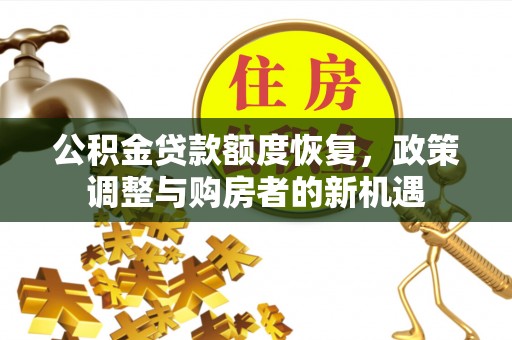 投资公积金贷款额度恢复，政策调整与购房者的新机遇