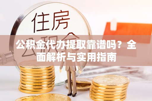 投资公积金代办提取靠谱吗？全面解析与实用指南
