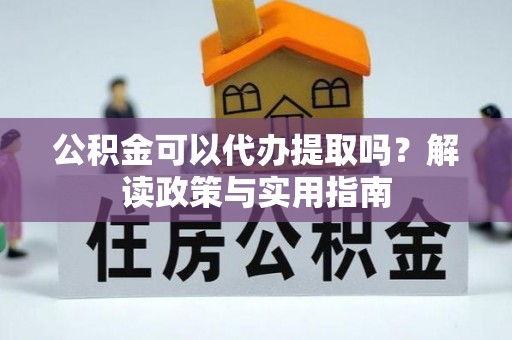 投资公积金可以代办提取吗？解读政策与实用指南