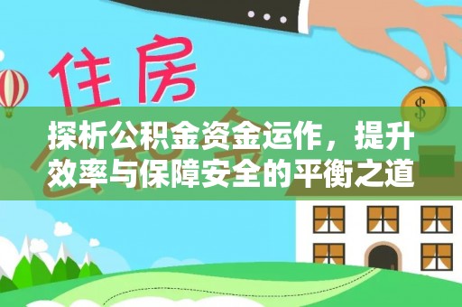 投资探析公积金资金运作，提升效率与保障安全的平衡之道