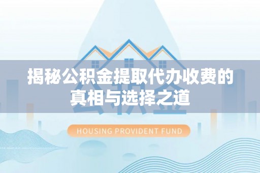 投资揭秘公积金提取代办收费的真相与选择之道